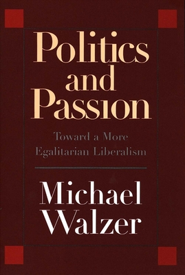 Politics and Passion: Toward a More Egalitarian Liberalism - Walzer, Michael