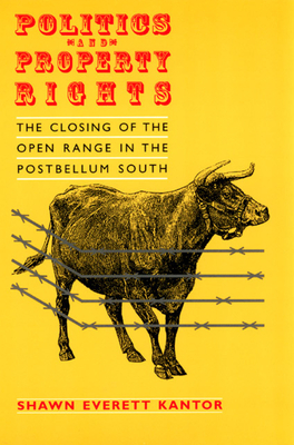 Politics and Property Rights: The Closing of the Open Range in the Postbellum South - Kantor, Shawn Everett