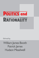 Politics and Rationality: Rational Choice in Application - Booth, William James, Professor (Editor), and James, Patrick, Dr. (Editor), and Meadwell, Hudson (Editor)