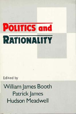 Politics and Rationality: Rational Choice in Application - Booth, William James, Professor (Editor), and James, Patrick (Editor), and Meadwell, Hudson (Editor)