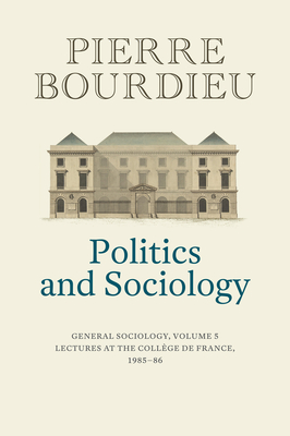 Politics and Sociology: General Sociology, Volume 5 - Bourdieu, Pierre, and Collier, Peter (Translated by)