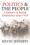 Politics and the People: A History of British Democracy Since 1918 - Jefferys, Kevin