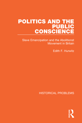 Politics and the Public Conscience: Slave Emancipation and the Abolitionst Movement in Britain - Hurwitz, Edith F