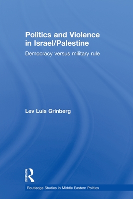 Politics and Violence in Israel/Palestine: Democracy versus Military Rule - Grinberg, Lev Luis