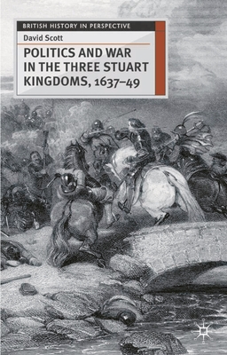 Politics and War in the Three Stuart Kingdoms, 1637-49 - Scott, David