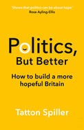 Politics, But Better: How to Build a More Hopeful Britain