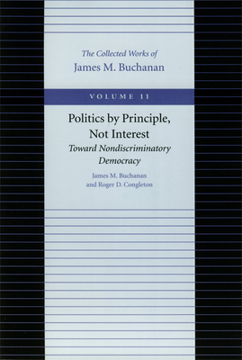 Politics by Principle, Not Interest: Toward Nondiscriminatory Democracy - Buchanan, James M, Professor, and Congleton, Roger D