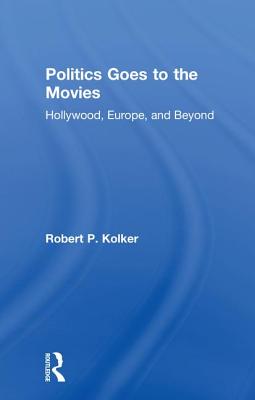 Politics Goes to the Movies: Hollywood, Europe, and Beyond - Kolker, Robert