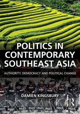 Politics in Contemporary Southeast Asia: Authority, Democracy and Political Change - Kingsbury, Damien