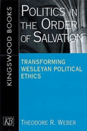 Politics in the Order of Salvation: Transforming Wesleyan Political Ethics