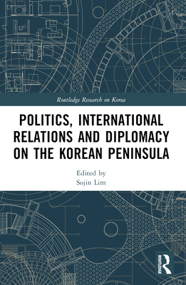 Politics, International Relations and Diplomacy on the Korean Peninsula - Lim, Sojin (Editor)