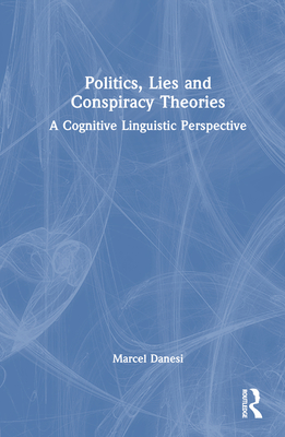 Politics, Lies and Conspiracy Theories: A Cognitive Linguistic Perspective - Danesi, Marcel