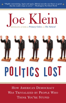 Politics Lost: From RFK to W: How Politicians Have Become Less Courageous and More Interested in Keeping Power than in Doing What's Right for America - Klein, Joe