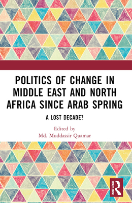 Politics of Change in Middle East and North Africa since Arab Spring: A Lost Decade? - Quamar, MD Muddassir (Editor)