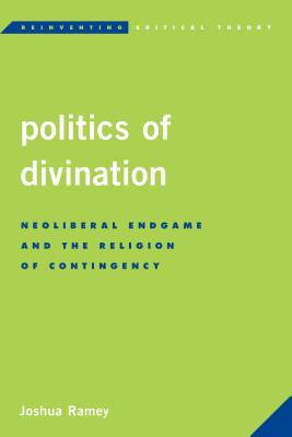 Politics of Divination: Neoliberal Endgame and the Religion of Contingency - Ramey, Joshua