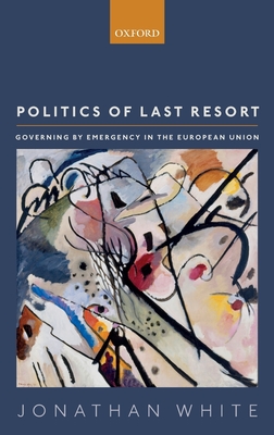 Politics of Last Resort: Governing by Emergency in the European Union - White, Jonathan