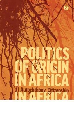 Politics of Origin in Africa: Autochthony, Citizenship and Conflict - Bs, Morten, and Dunn, Kevin C.