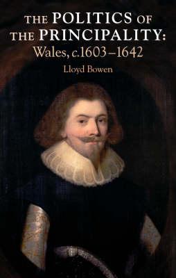 Politics of the Principality: Wales, C.1603-42 - Bowen, Lloyd, Dr.