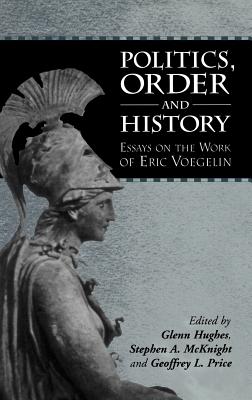 Politics, Order and History: Essays on the Work of Eric Voegelin - Hughes, Glenn (Editor), and McKnight, Stephen (Editor), and Price, Geoffrey (Editor)