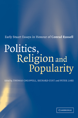 Politics, Religion and Popularity in Early Stuart Britain: Essays in Honour of Conrad Russell - Cogswell, Thomas (Editor), and Cust, Richard (Editor), and Lake, Peter (Editor)