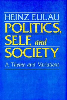 Politics, Self, and Society: A Theme and Variations - Eulau, Heinz