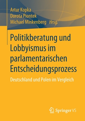 Politikberatung Und Lobbyismus Im Parlamentarischen Entscheidungsprozess: Deutschland Und Polen Im Vergleich - Kopka, Artur (Editor), and Piontek, Dorota (Editor), and Minkenberg, Michael (Editor)