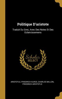 Politique D'Aristote: Traduit Du Grec, Avec Des Notes Et Des Eclaircissemens - Aristotle, and Kurze, Friedrich, and Millon, Charles