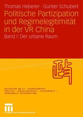 Politische Partizipation Und Regimelegitimitat in Der VR China: Band I: Der Urbane Raum - Heberer, Thomas, and Schubert, Gunter, Dr.