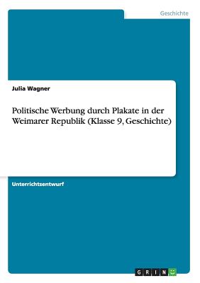 Politische Werbung Durch Plakate in Der Weimarer Republik (Klasse 9, Geschichte) - Wagner, Julia