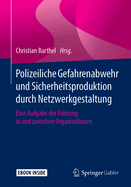 Polizeiliche Gefahrenabwehr Und Sicherheitsproduktion Durch Netzwerkgestaltung: Eine Aufgabe Der F?hrung in Und Zwischen Organisationen