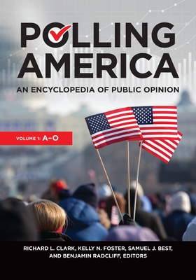 Polling America: An Encyclopedia of Public Opinion [2 Volumes] - Clark, Richard L (Editor), and Foster, Kelly N (Editor), and Best, Samuel J (Editor)