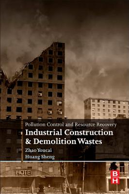 Pollution Control and Resource Recovery: Industrial Construction and Demolition Wastes - Youcai, Zhao, and Sheng, Huang