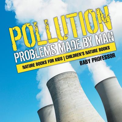Pollution: Problems Made by Man - Nature Books for Kids Children's Nature Books - Baby Professor