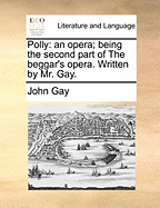 Polly: An Opera; Being the Second Part of the Beggar's Opera. Written by Mr. Gay.