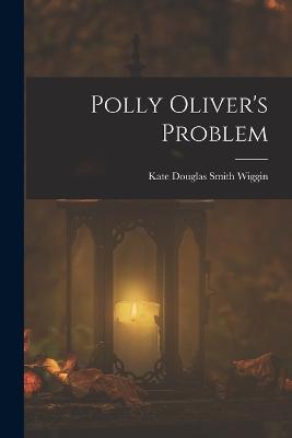 Polly Oliver's Problem - Wiggin, Kate Douglas Smith