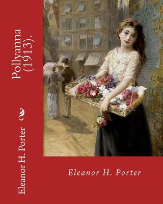 Pollyanna (1913). By: Eleanor H. Porter: Pollyanna is a best-selling 1913 novel by Eleanor H. Porter that is now considered a classic of children's literature - Porter, Eleanor H