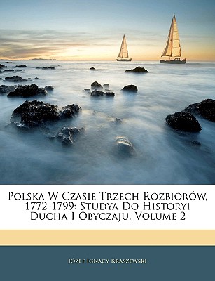 Polska W Czasie Trzech Rozbiorow, 1772-1799: Studya Do Historyi Ducha I Obyczaju, Volume 2 - Kraszewski, Jozef Ignacy