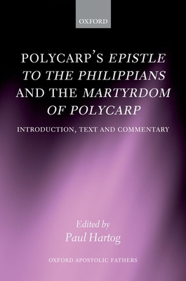 Polycarp's Epistle to the Philippians and the Martyrdom of Polycarp: Introduction, Text, and Commentary - Hartog, Paul