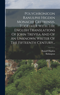 Polychronicon Ranulphi Higden Monachi Cestrensis, Together With The English Translations Of John Trevisa And Of An Unknown Writer Of The Fifteenth Century...