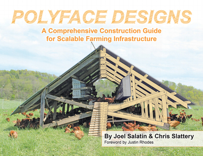 Polyface Designs: A Comprehensive Construction Guide for Scalable Farming Infrastructure - Salatin, Joel, and Slattery, Chris, and Rhodes, Justin (Foreword by)
