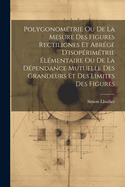 Polygonometrie Ou de La Mesure Des Figures Rectilignes Et Abrege D'Isoperimetrie Elementaire Ou de La Dependance Mutuelle Des Grandeurs Et Des Limites Des Figures