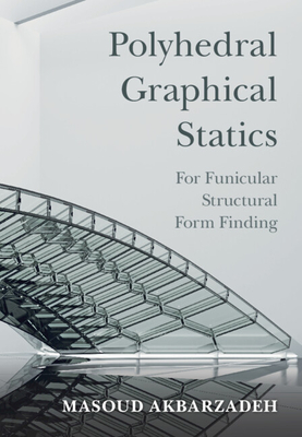 Polyhedral Graphical Statics: For Funicular Structural Form Finding - Akbarzadeh, Masoud