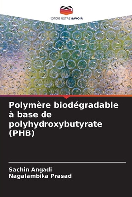 Polym?re biod?gradable ? base de polyhydroxybutyrate (PHB) - Angadi, Sachin, and Prasad, Nagalambika