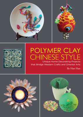 Polymer Clay Chinese Style: Unique Home Decorating Projects that Bridge Western Crafts and Oriental Arts - Han, Han, and Lau, Kitty (Translated by)