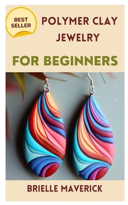 Polymer Clay Jewelry for Beginners: A Complete Guide - Maverick, Brielle