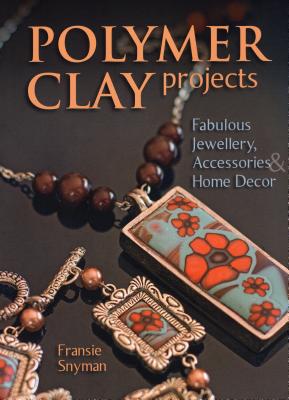 Polymer Clay Projects: Fabulous Jewellery, Accessories, & Home Decor - Snyman, Fransie