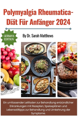 Polymyalgia Rheumatica-Di?t F?r Anf?nger 2024: Ein umfassender Leitfaden zur Behandlung entz?ndlicher Erkrankungen mit Rezepten, Speisepl?nen und Lebensstiltipps zur Behandlung und Umkehrung der Symptome. - Matthews, Sarah, Dr.