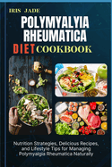 Polymyalyia Rheumatica Diet Cook Book: Nutrition Strategies, Delicious Recipes, and Lifestyle Tips for Managing Polymyalgia Rheumatica Naturally