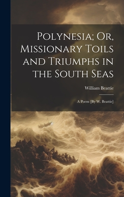 Polynesia; Or, Missionary Toils and Triumphs in the South Seas: A Poem [By W. Beattie] - Beattie, William