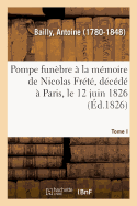 Pompe Fun?bre ? La M?moire de Nicolas Fr?t?, D?c?d? ? Paris, Le 12 Juin 1826. Tome I